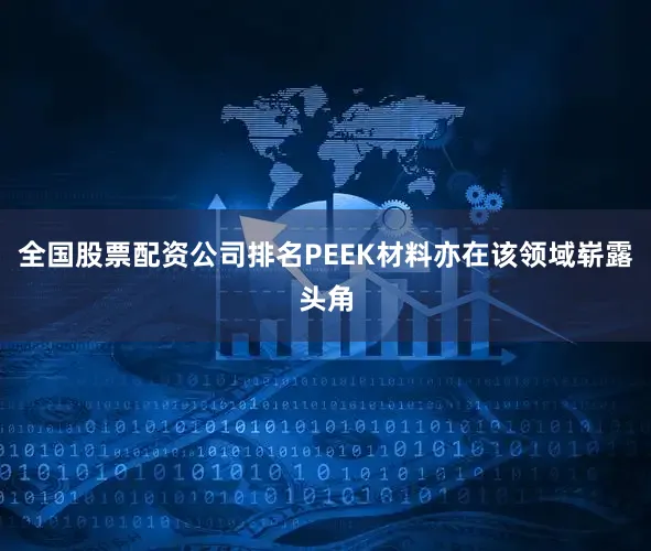 全国股票配资公司排名PEEK材料亦在该领域崭露头角