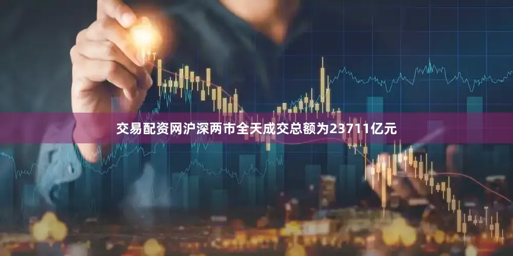 交易配资网沪深两市全天成交总额为23711亿元