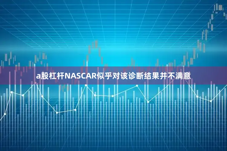 a股杠杆NASCAR似乎对该诊断结果并不满意